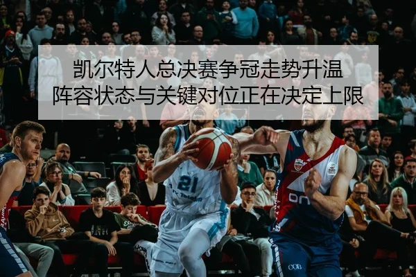 凯尔特人总决赛争冠走势升温 阵容状态与关键对位正在决定上限